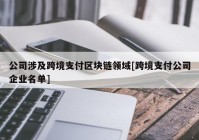 公司涉及跨境支付区块链领域[跨境支付公司企业名单]