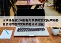 区块链基金公司存在与发展的意义[区块链基金公司存在与发展的意义和价值]