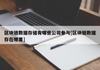 区块链数据存储有哪些公司参与[区块链数据存在哪里]