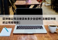 区块链公司注册资本多少合适啊[注册区块链的公司有哪些]