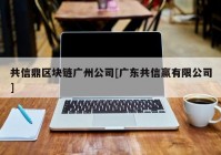 共信鼎区块链广州公司[广东共信赢有限公司]