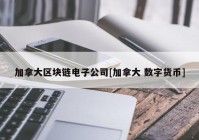 加拿大区块链电子公司[加拿大 数字货币]