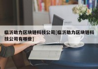 临沂助力区块链科技公司[临沂助力区块链科技公司有哪些]