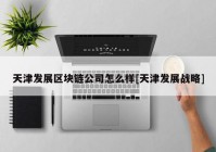 天津发展区块链公司怎么样[天津发展战略]