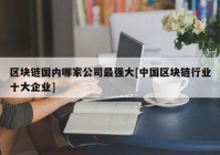 区块链国内哪家公司最强大[中国区块链行业十大企业]