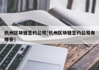 杭州区块链签约公司[杭州区块链签约公司有哪些]