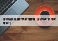 区块链国内最好的公司排名[区块链好公司有几家?]