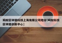 蚂蚁区块链科技上海有限公司地址[蚂蚁科技区块链创新中心]