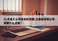 23岁成立公司投资区块链[注册区块链公司需要什么资质]