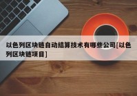 以色列区块链自动结算技术有哪些公司[以色列区块链项目]