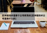 区块链技术是那个公司研发的[区块链技术公司是做什么的]