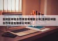 吉利区块链合作项目有哪些公司[吉利区块链合作项目有哪些公司做]