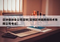 区块链创业公司深圳[深圳区块链网络技术有限公司电话]