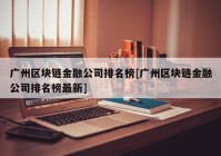 广州区块链金融公司排名榜[广州区块链金融公司排名榜最新]