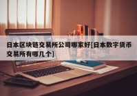 日本区块链交易所公司哪家好[日本数字货币交易所有哪几个]