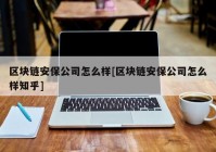 区块链安保公司怎么样[区块链安保公司怎么样知乎]