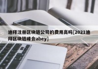 迪拜注册区块链公司的费用高吗[2021迪拜区块链峰会abey]