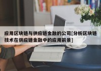 应用区块链与供应链金融的公司[分析区块链技术在供应链金融中的应用前景]