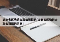 湖北省区块链金融公司招聘[湖北省区块链金融公司招聘信息]