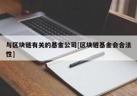 与区块链有关的基金公司[区块链基金会合法性]