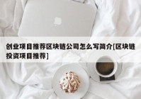 创业项目推荐区块链公司怎么写简介[区块链投资项目推荐]