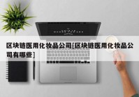 区块链医用化妆品公司[区块链医用化妆品公司有哪些]