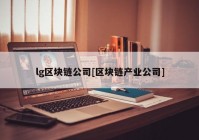 lg区块链公司[区块链产业公司]