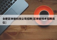 合肥区块链科技公司招聘[区块链技术招聘岗位]