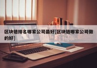 区块链排名哪家公司最好[区块链哪家公司做的好]