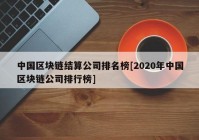 中国区块链结算公司排名榜[2020年中国区块链公司排行榜]